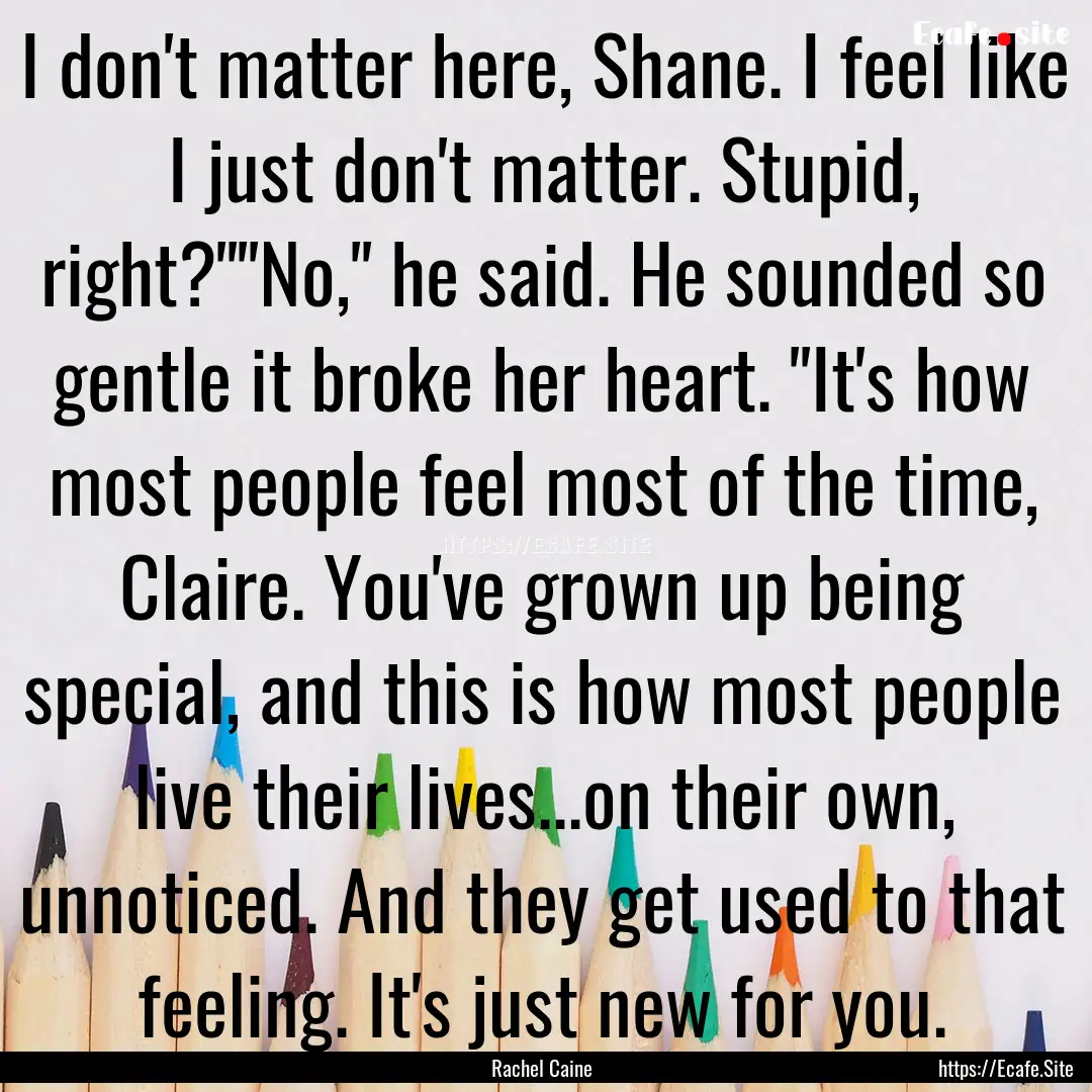 I don't matter here, Shane. I feel like I.... : Quote by Rachel Caine