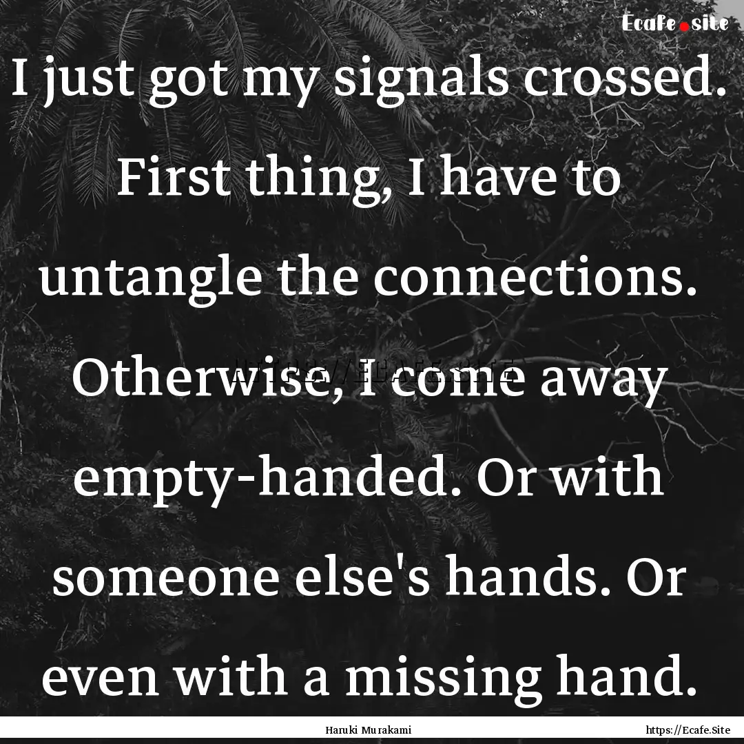 I just got my signals crossed. First thing,.... : Quote by Haruki Murakami