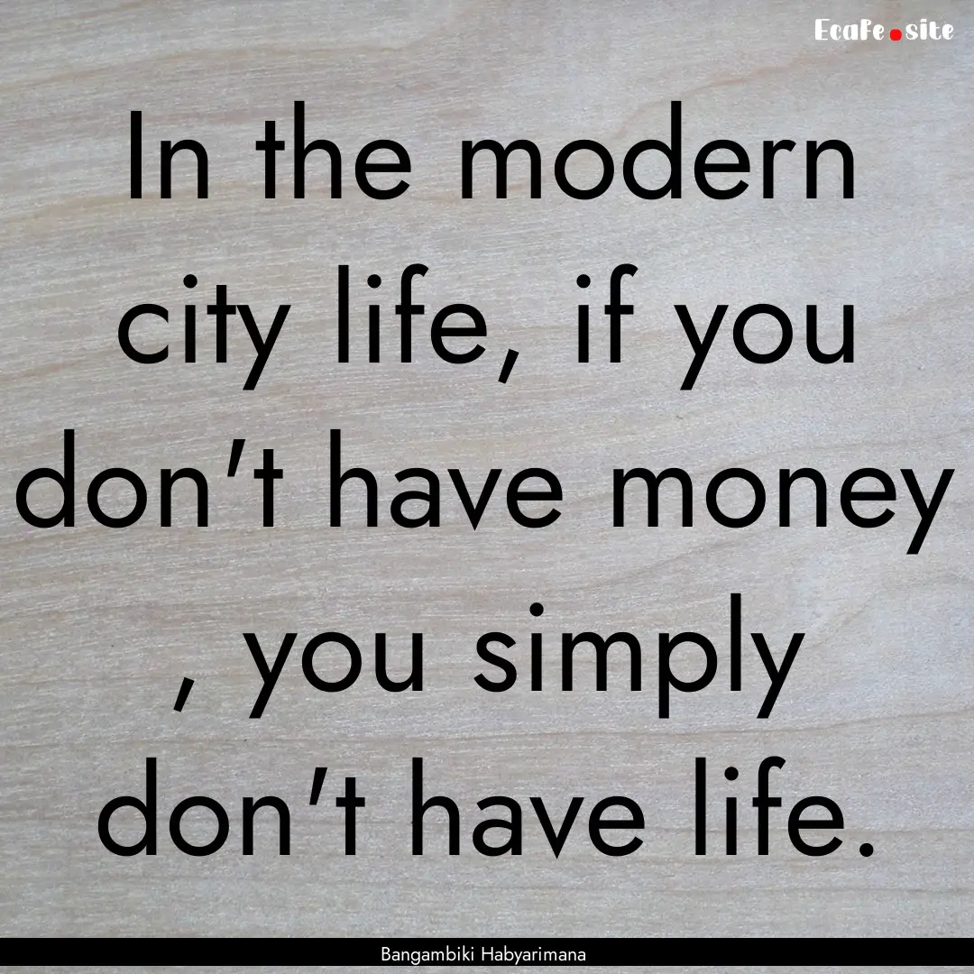 In the modern city life, if you don't have.... : Quote by Bangambiki Habyarimana