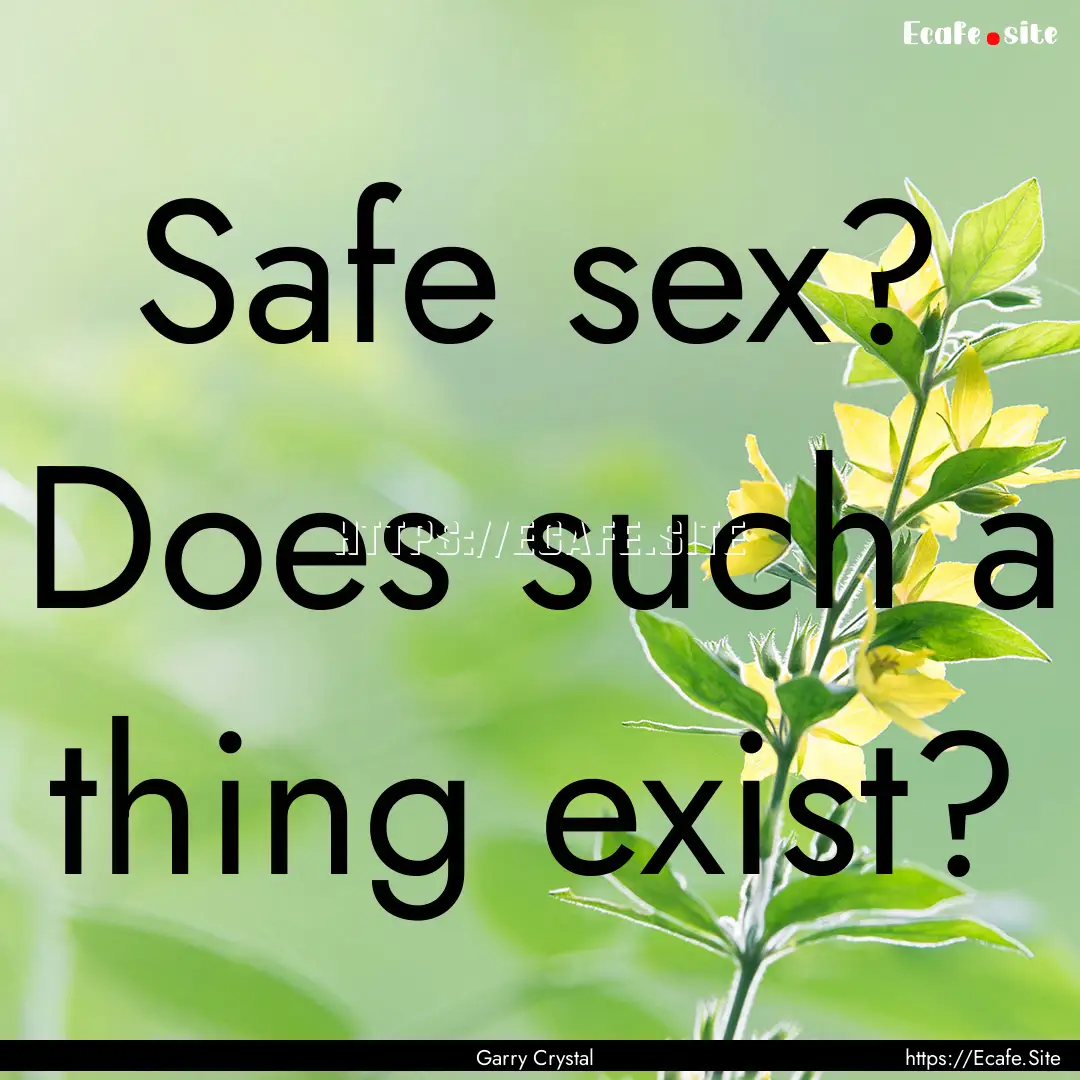 Safe sex? Does such a thing exist? : Quote by Garry Crystal