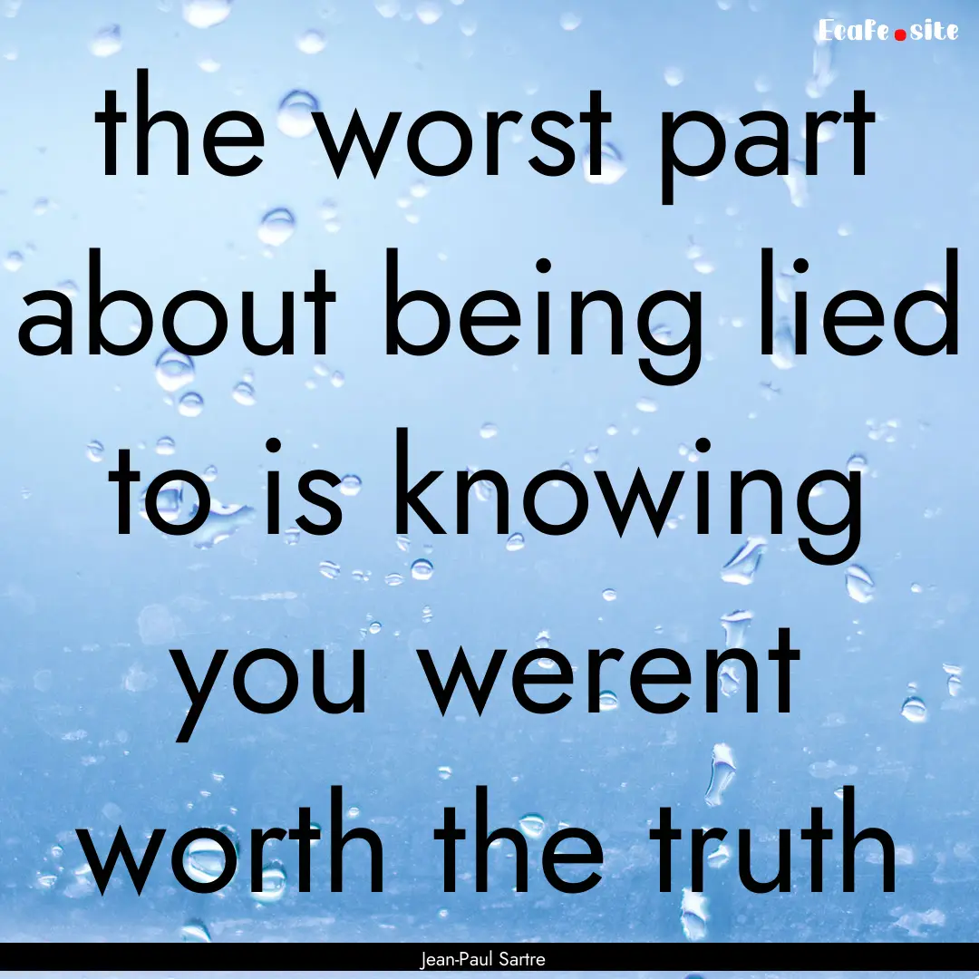 the worst part about being lied to is knowing.... : Quote by Jean-Paul Sartre