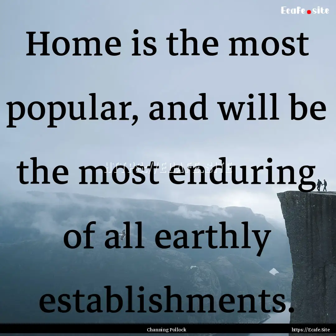 Home is the most popular, and will be the.... : Quote by Channing Pollock