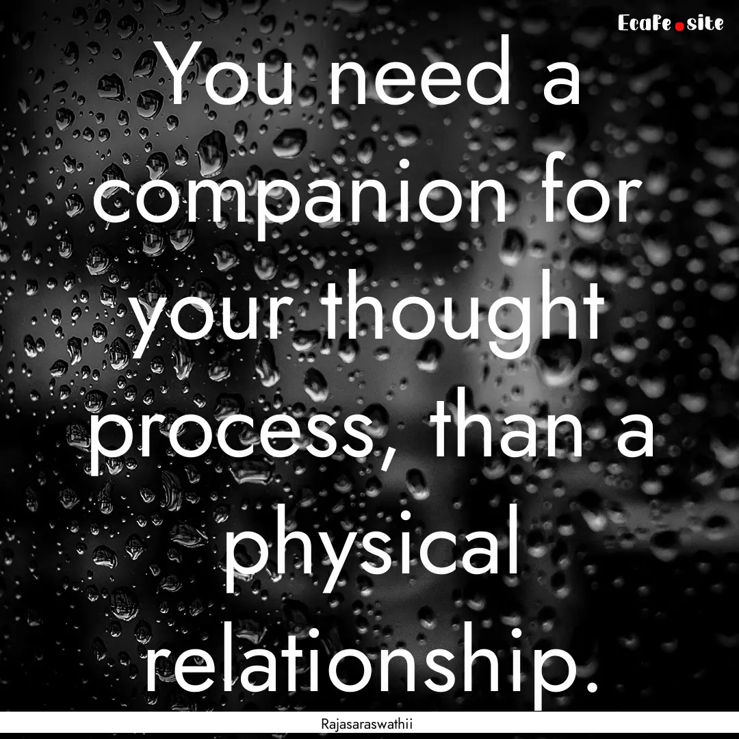 You need a companion for your thought process,.... : Quote by Rajasaraswathii