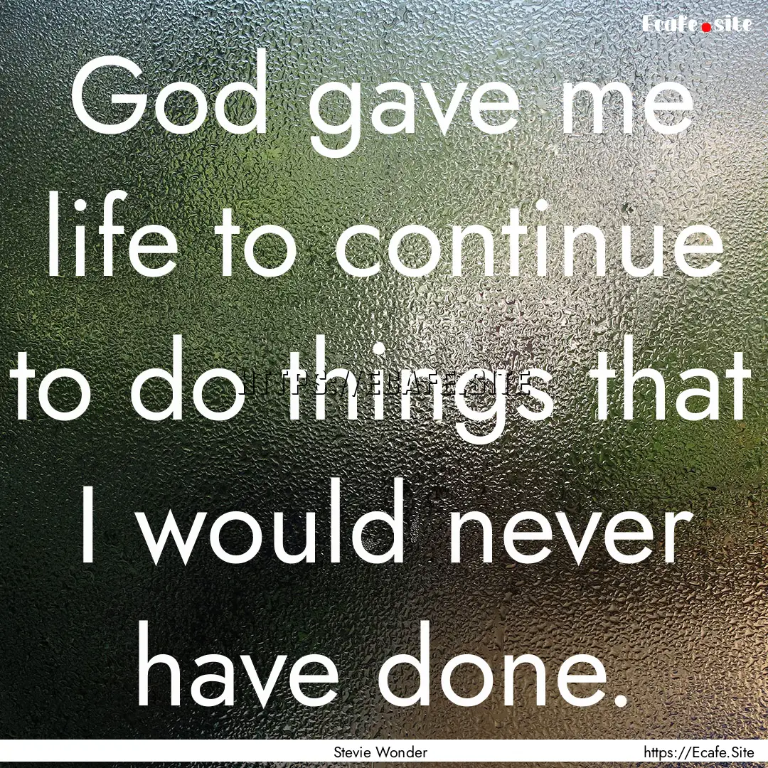 God gave me life to continue to do things.... : Quote by Stevie Wonder