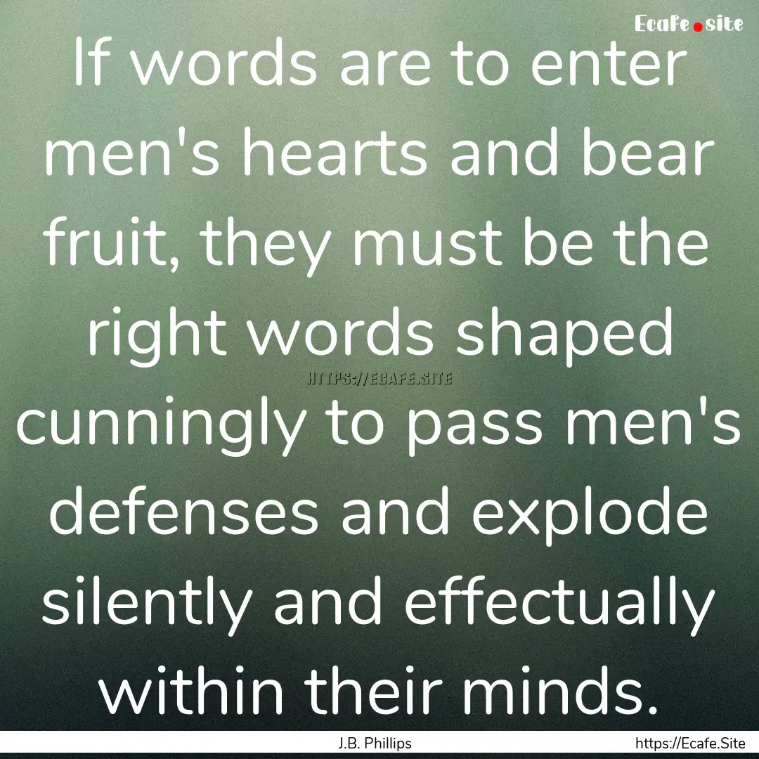 If words are to enter men's hearts and bear.... : Quote by J.B. Phillips