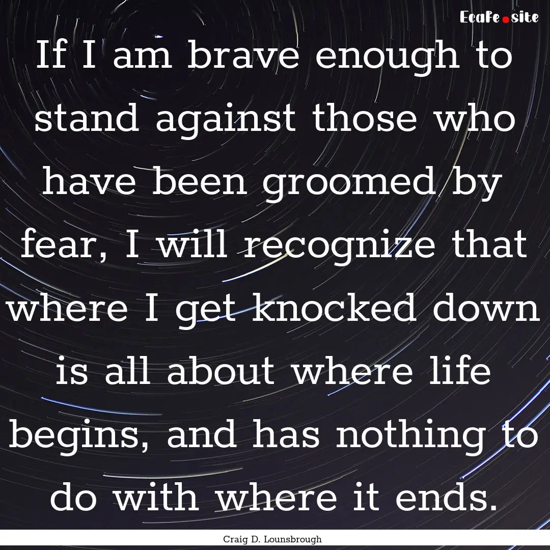 If I am brave enough to stand against those.... : Quote by Craig D. Lounsbrough