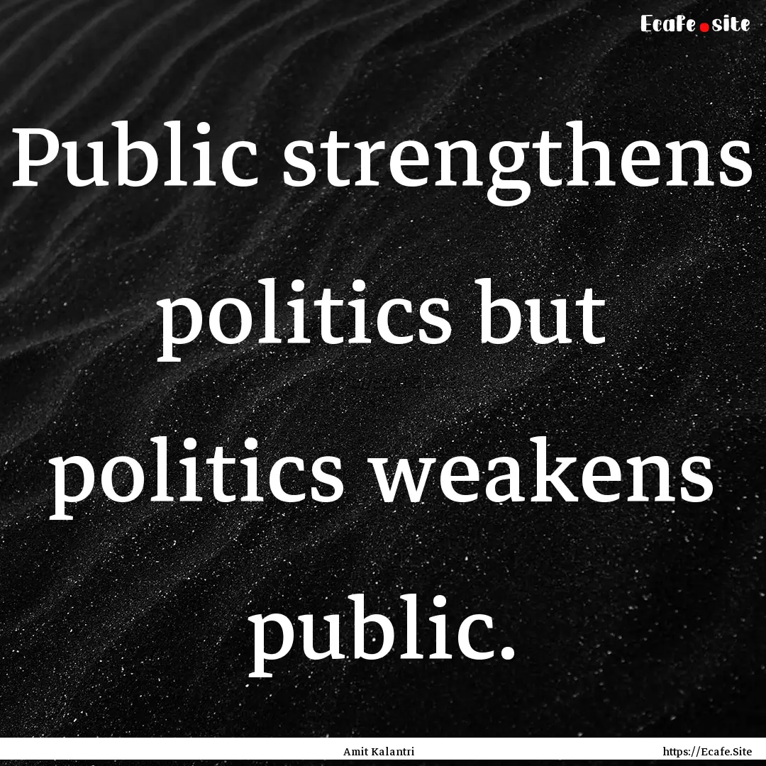 Public strengthens politics but politics.... : Quote by Amit Kalantri