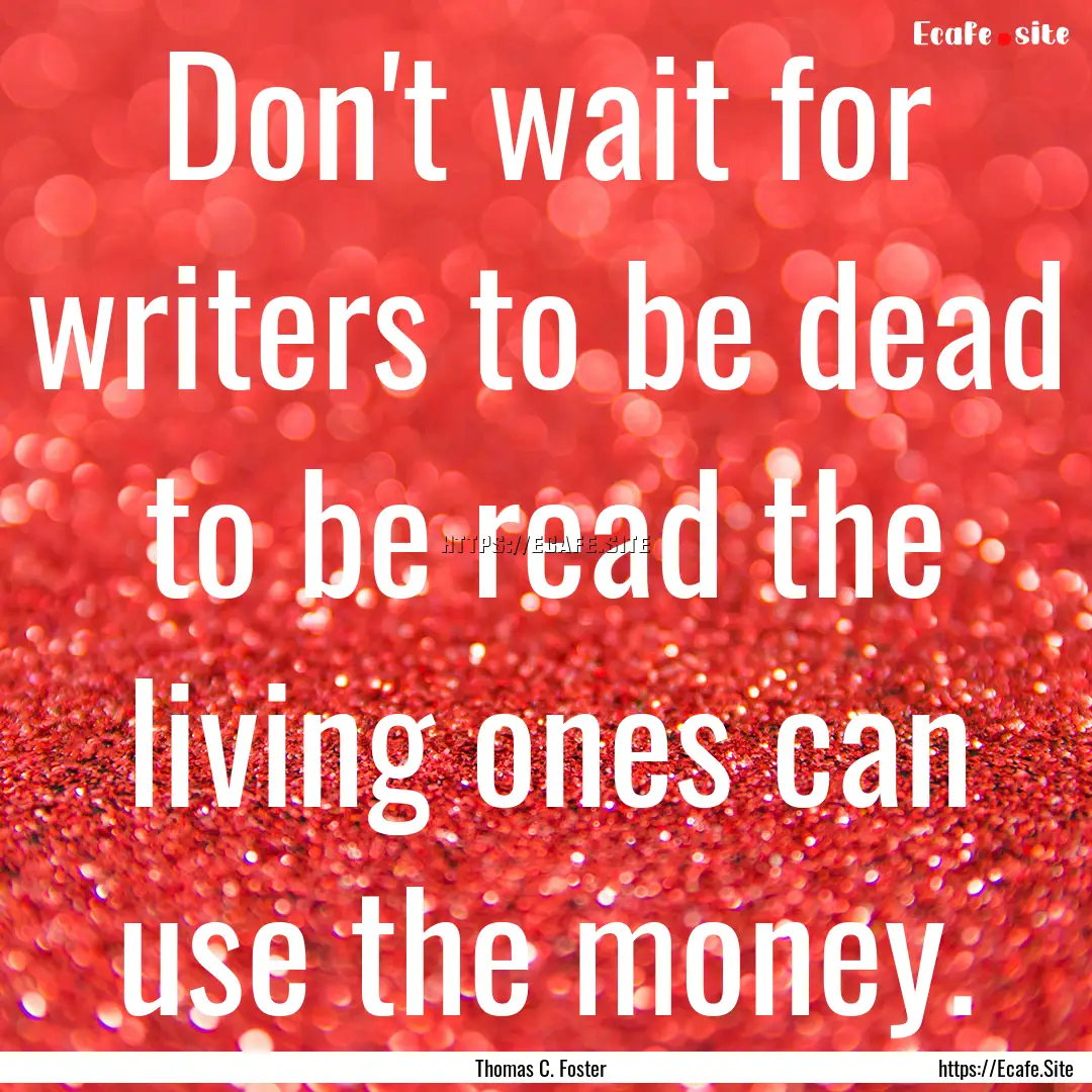 Don't wait for writers to be dead to be read.... : Quote by Thomas C. Foster