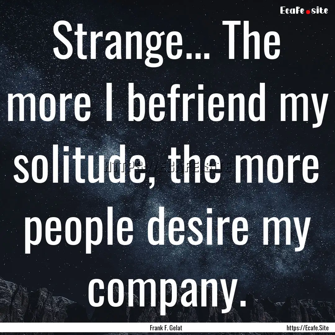 Strange... The more I befriend my solitude,.... : Quote by Frank F. Gelat