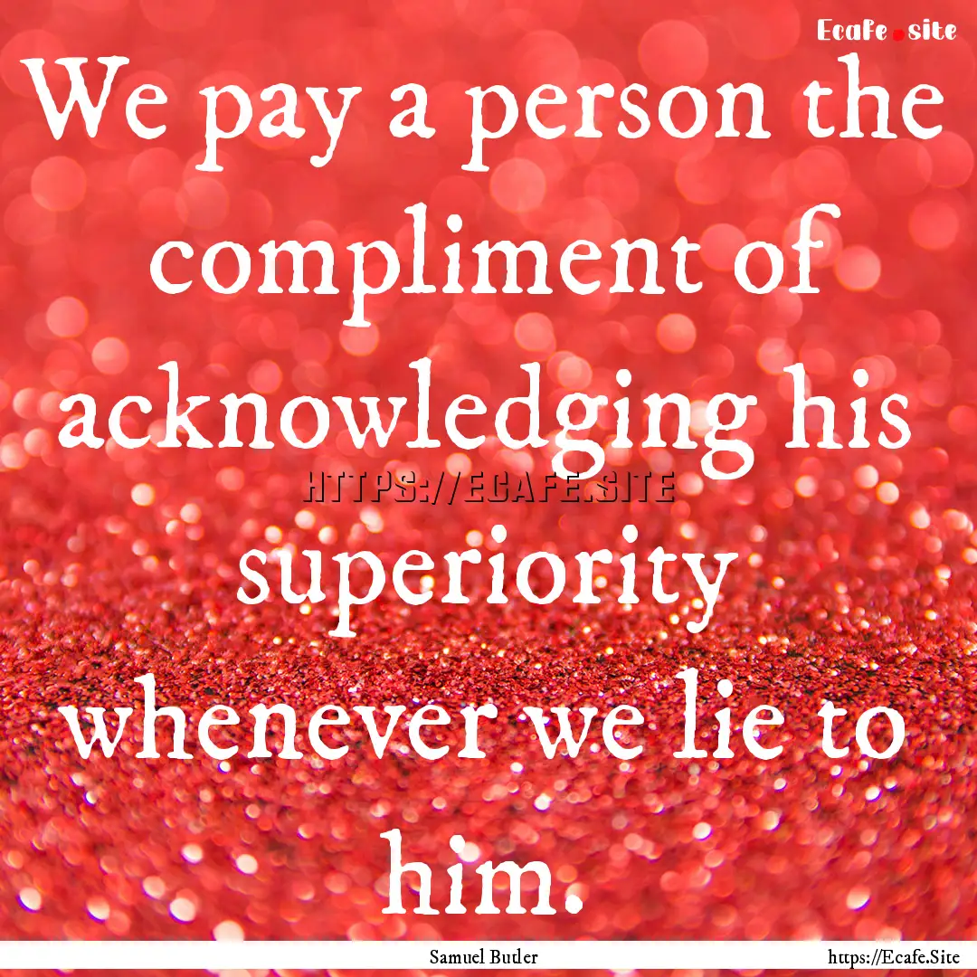 We pay a person the compliment of acknowledging.... : Quote by Samuel Butler