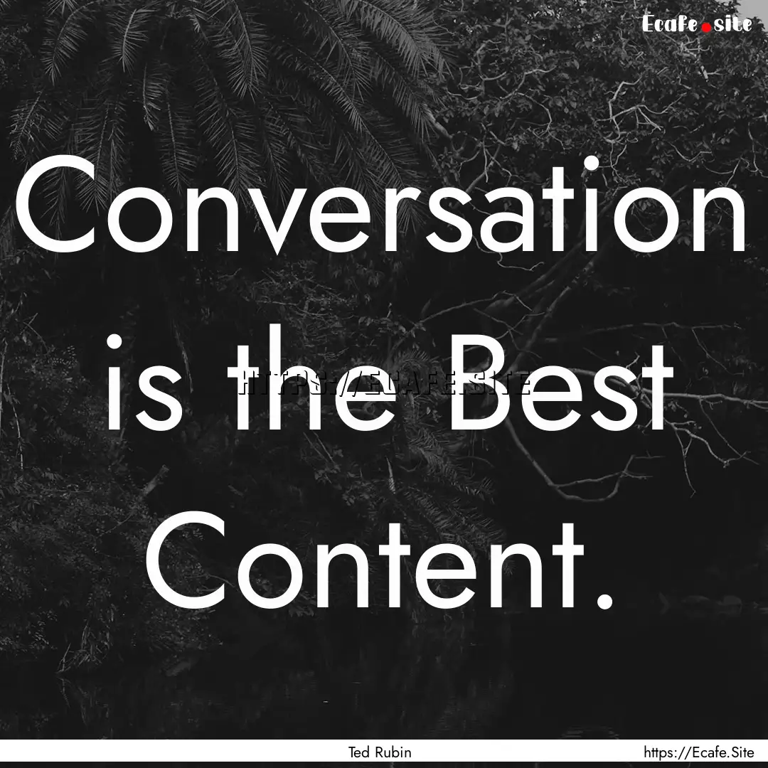 Conversation is the Best Content. : Quote by Ted Rubin