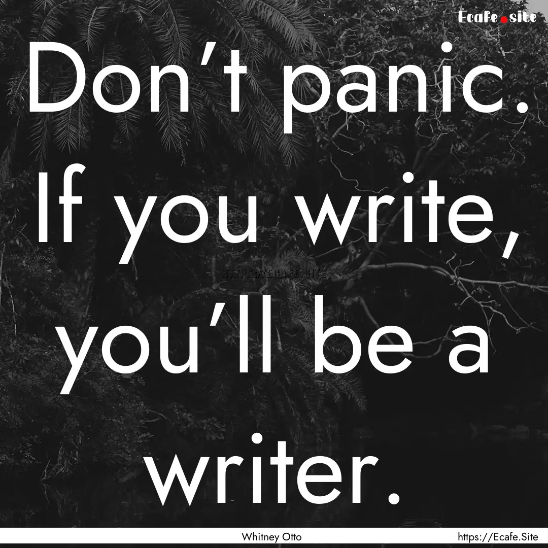 Don’t panic. If you write, you’ll be.... : Quote by Whitney Otto