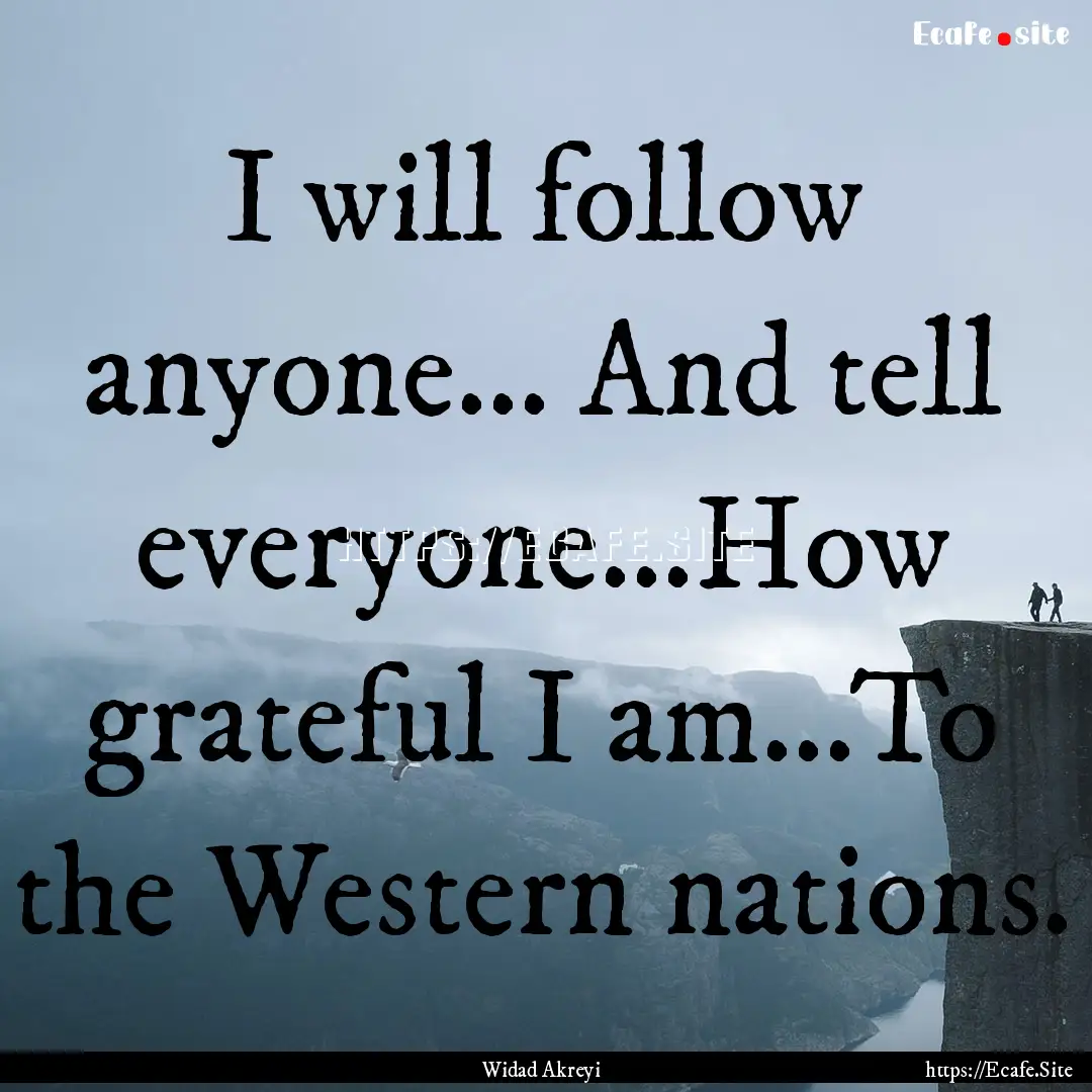 I will follow anyone... And tell everyone...How.... : Quote by Widad Akreyi