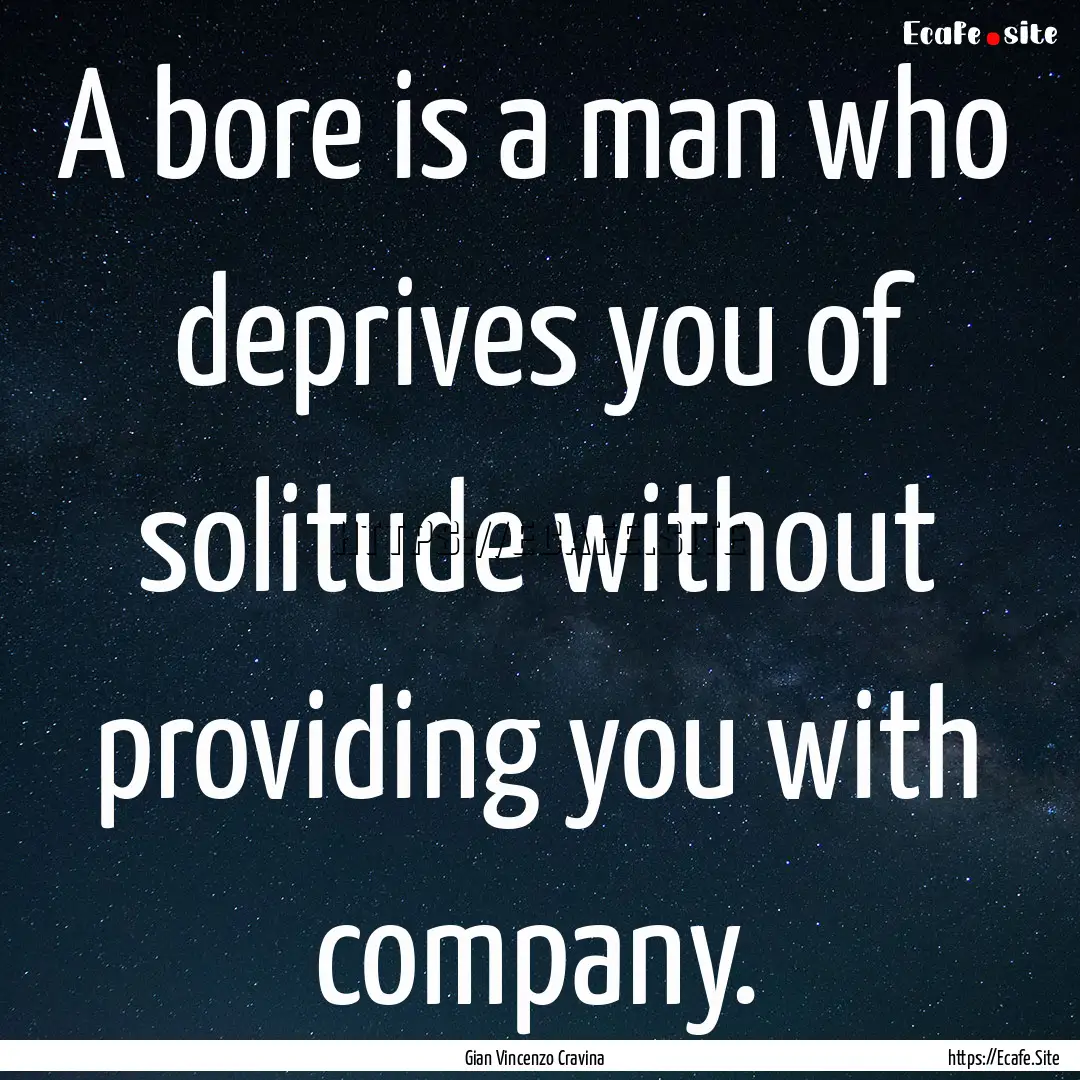 A bore is a man who deprives you of solitude.... : Quote by Gian Vincenzo Cravina