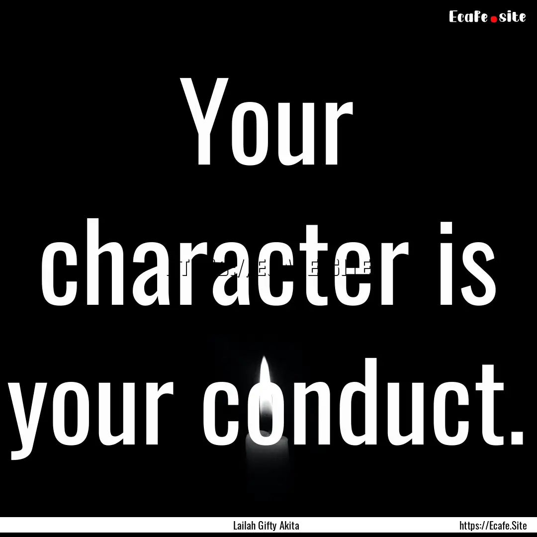 Your character is your conduct. : Quote by Lailah Gifty Akita