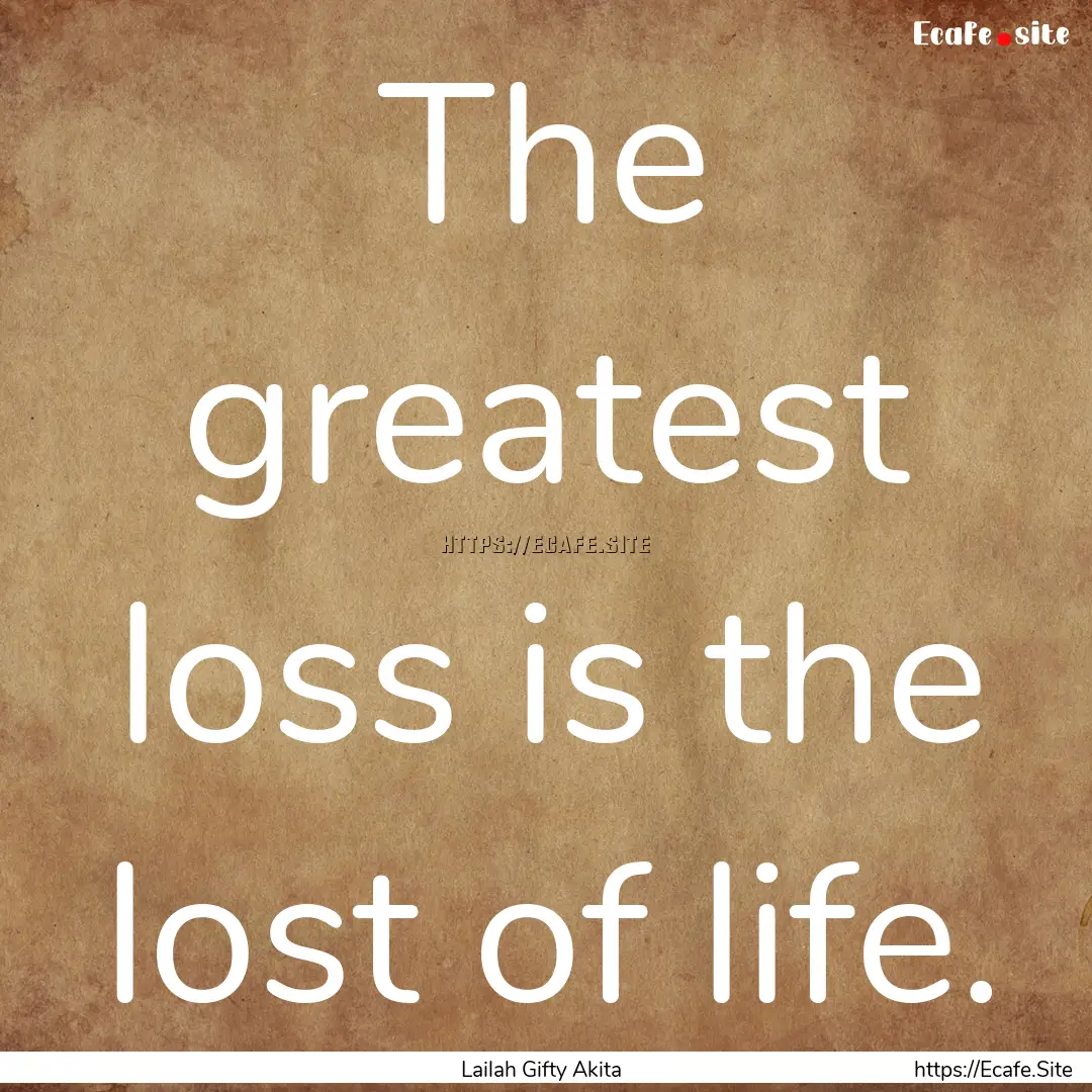 The greatest loss is the lost of life. : Quote by Lailah Gifty Akita