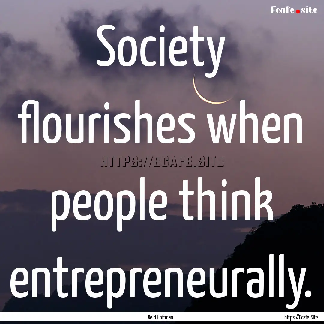 Society flourishes when people think entrepreneurally..... : Quote by Reid Hoffman