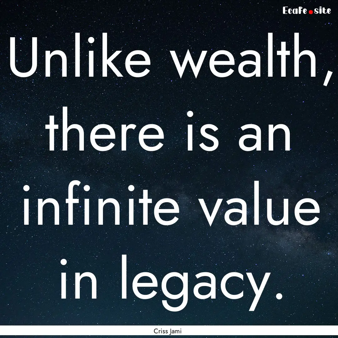 Unlike wealth, there is an infinite value.... : Quote by Criss Jami