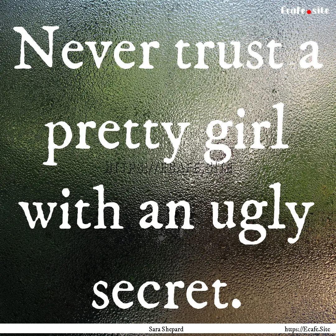 Never trust a pretty girl with an ugly secret..... : Quote by Sara Shepard