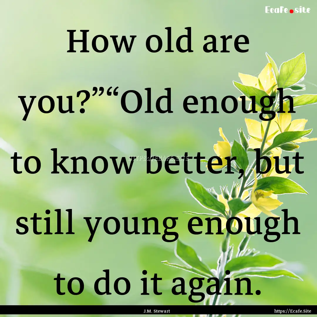 How old are you?”“Old enough to know.... : Quote by J.M. Stewart