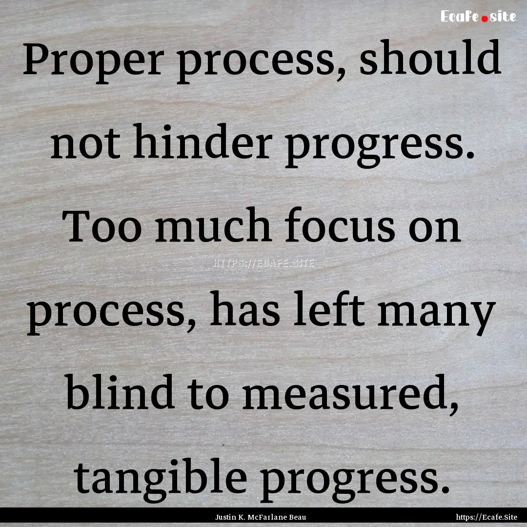 Proper process, should not hinder progress..... : Quote by Justin K. McFarlane Beau