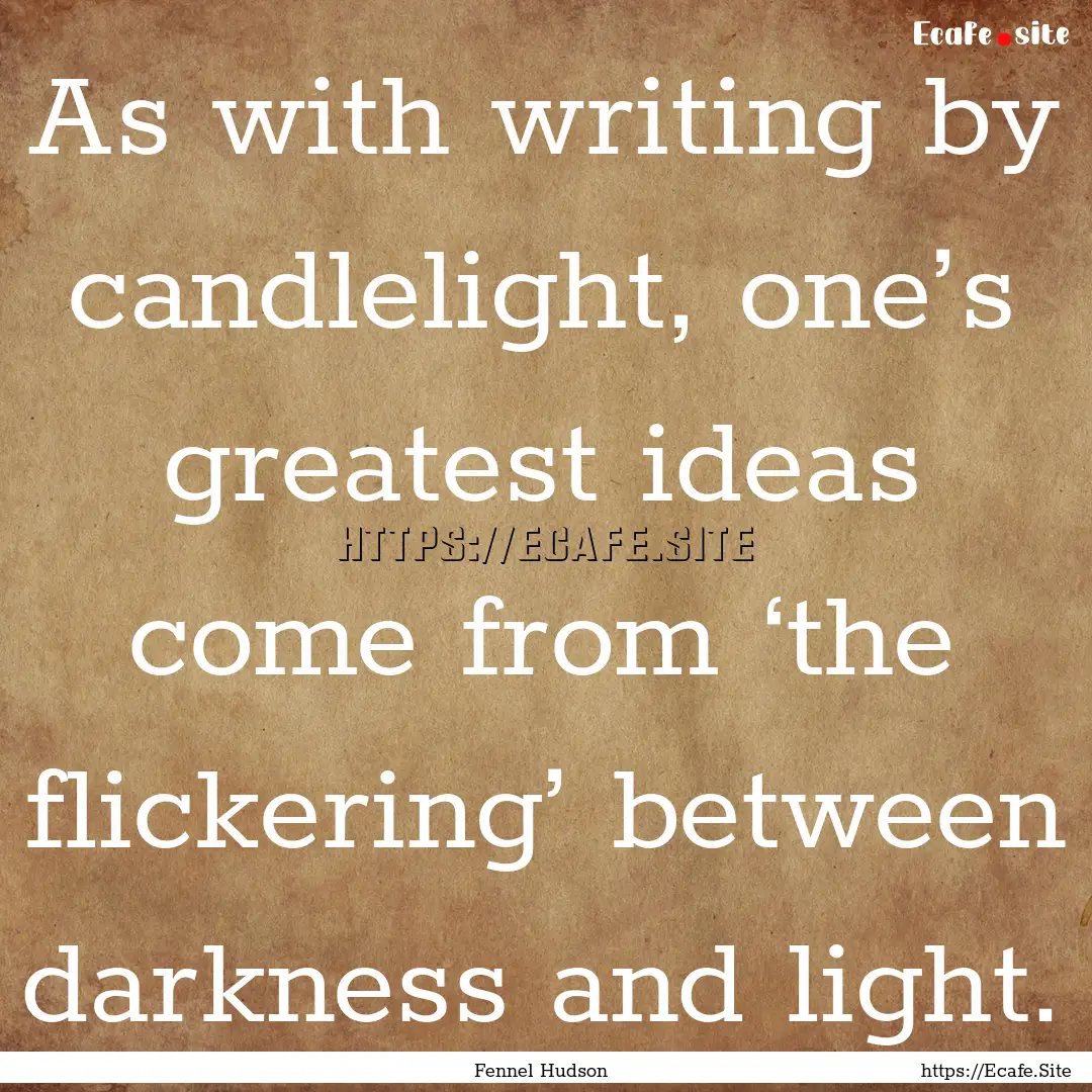 As with writing by candlelight, one’s greatest.... : Quote by Fennel Hudson