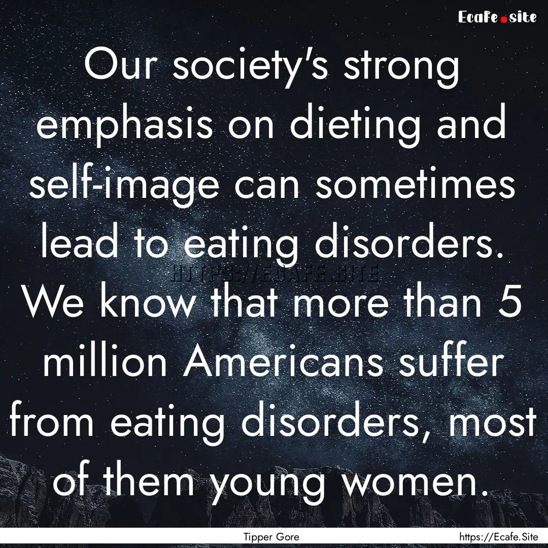 Our society's strong emphasis on dieting.... : Quote by Tipper Gore