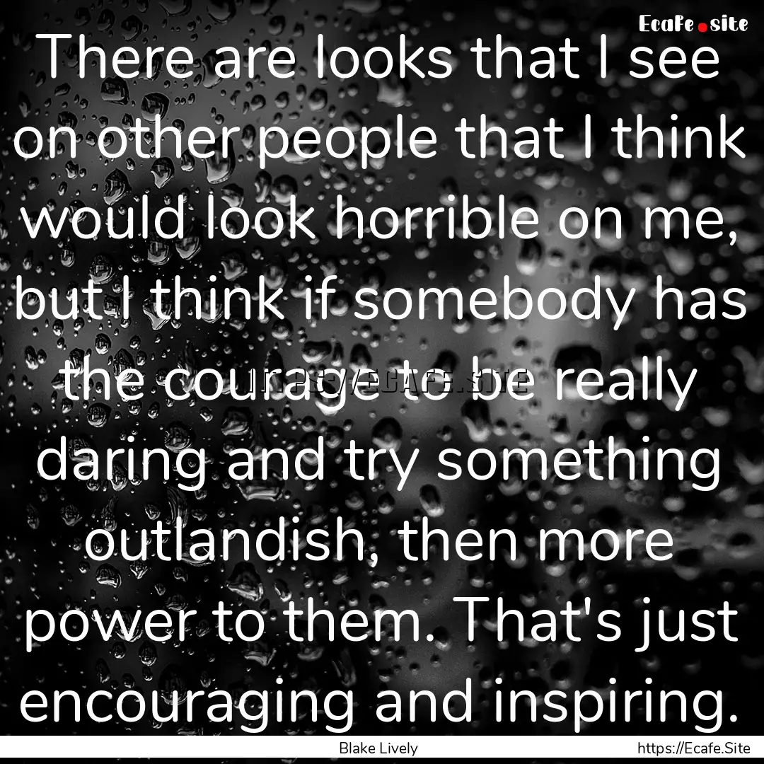 There are looks that I see on other people.... : Quote by Blake Lively