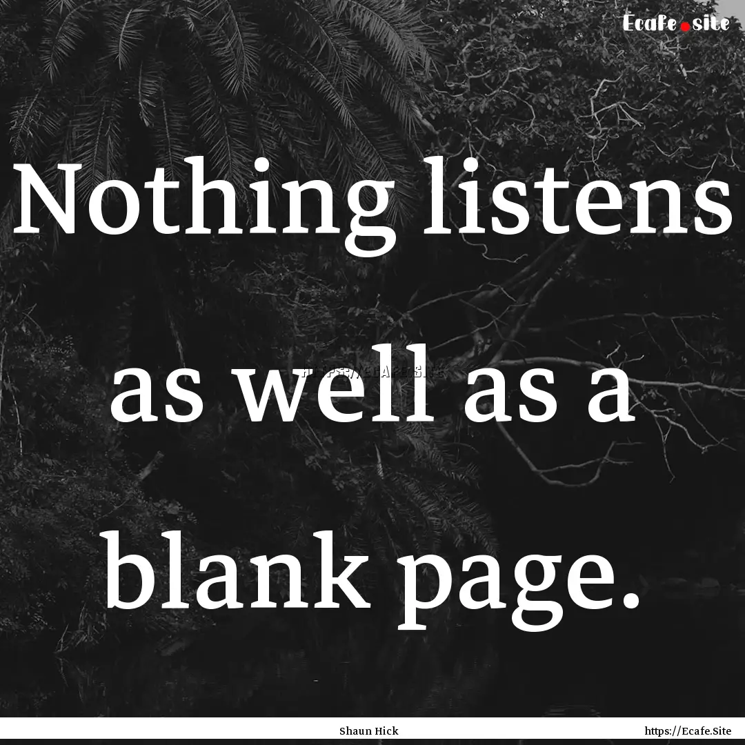 Nothing listens as well as a blank page. : Quote by Shaun Hick