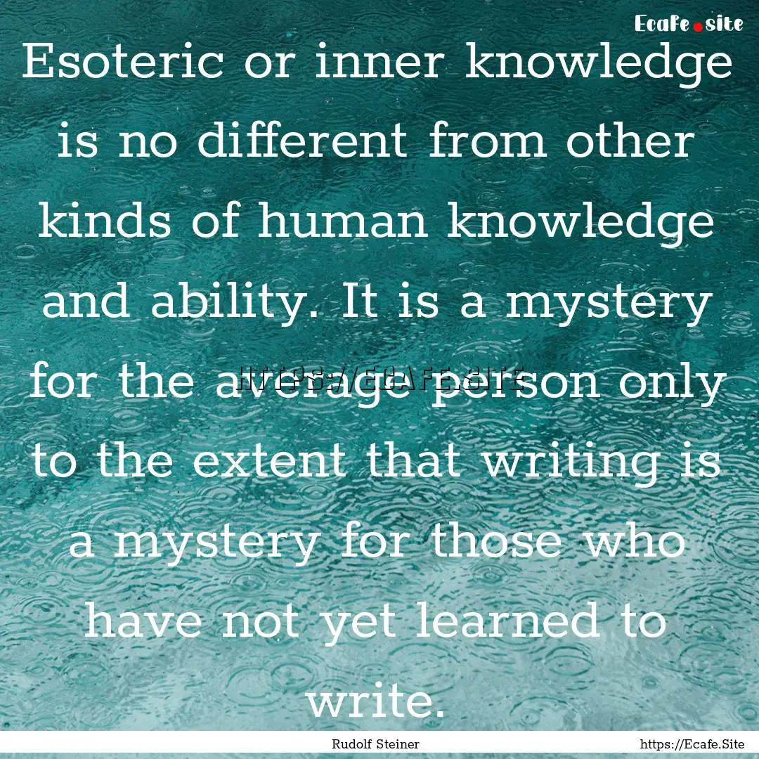 Esoteric or inner knowledge is no different.... : Quote by Rudolf Steiner