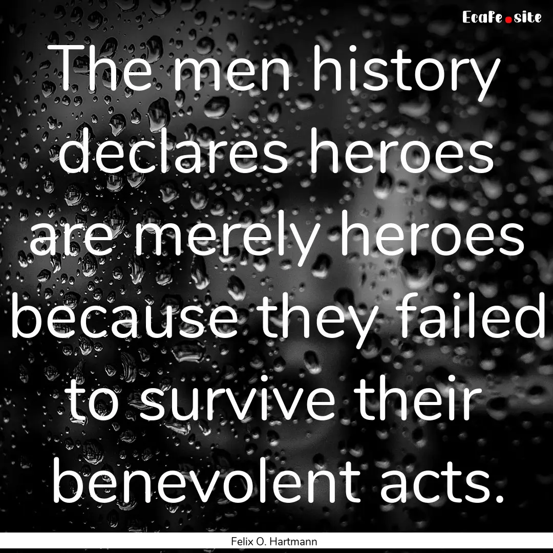 The men history declares heroes are merely.... : Quote by Felix O. Hartmann