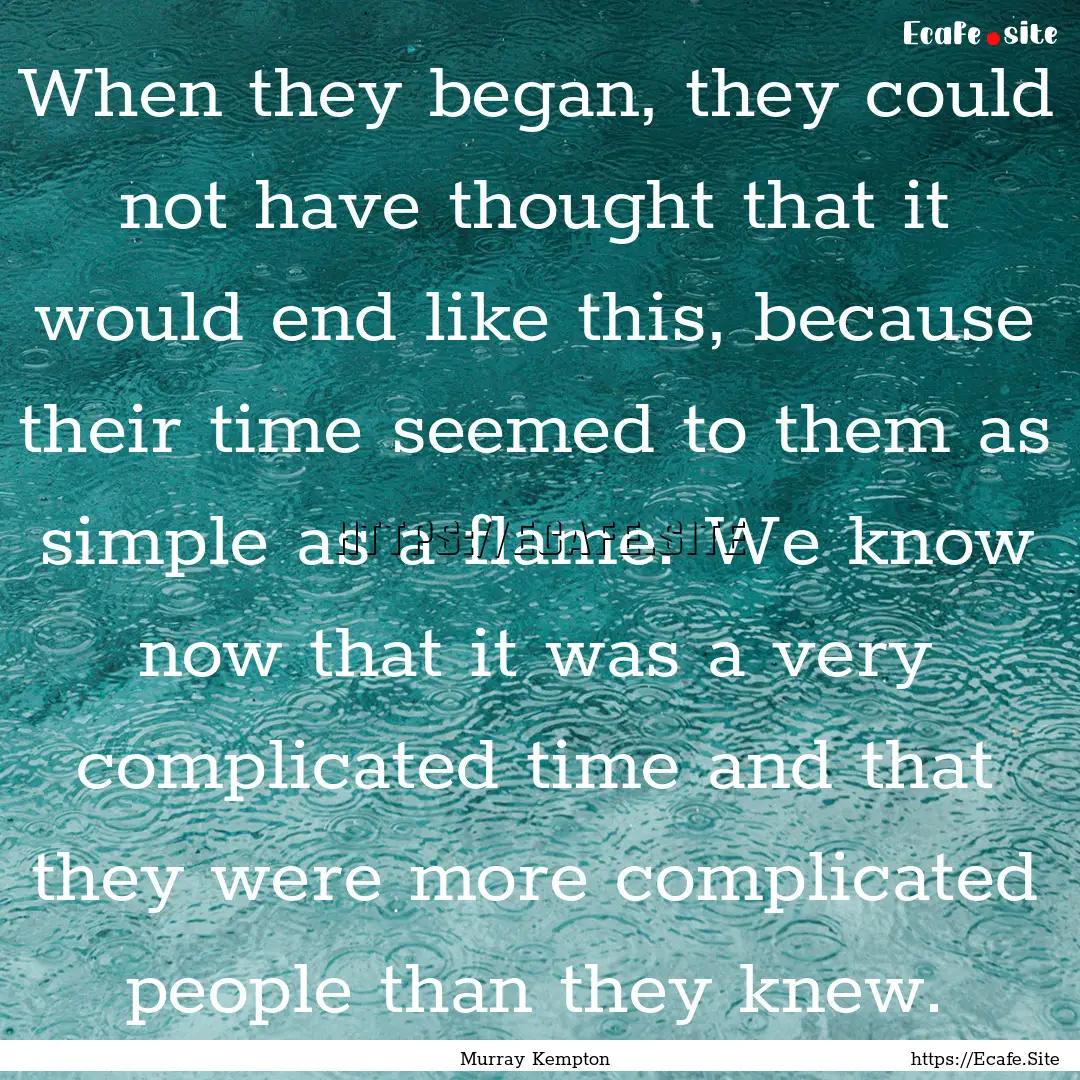 When they began, they could not have thought.... : Quote by Murray Kempton