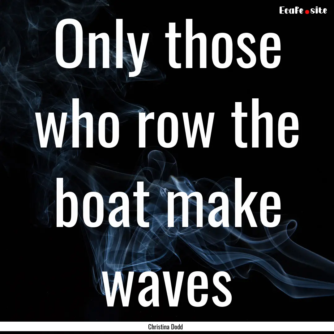 Only those who row the boat make waves : Quote by Christina Dodd