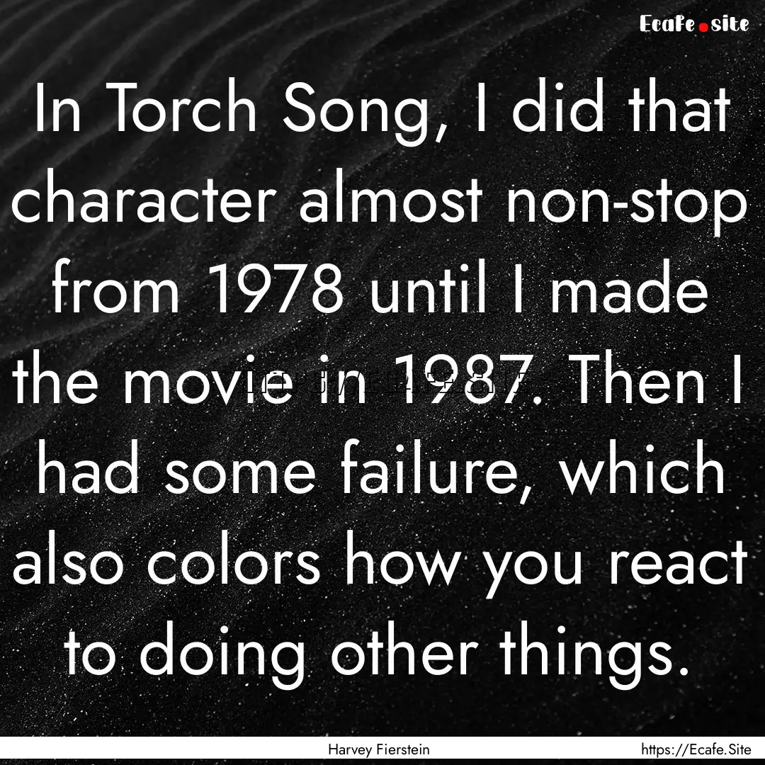 In Torch Song, I did that character almost.... : Quote by Harvey Fierstein