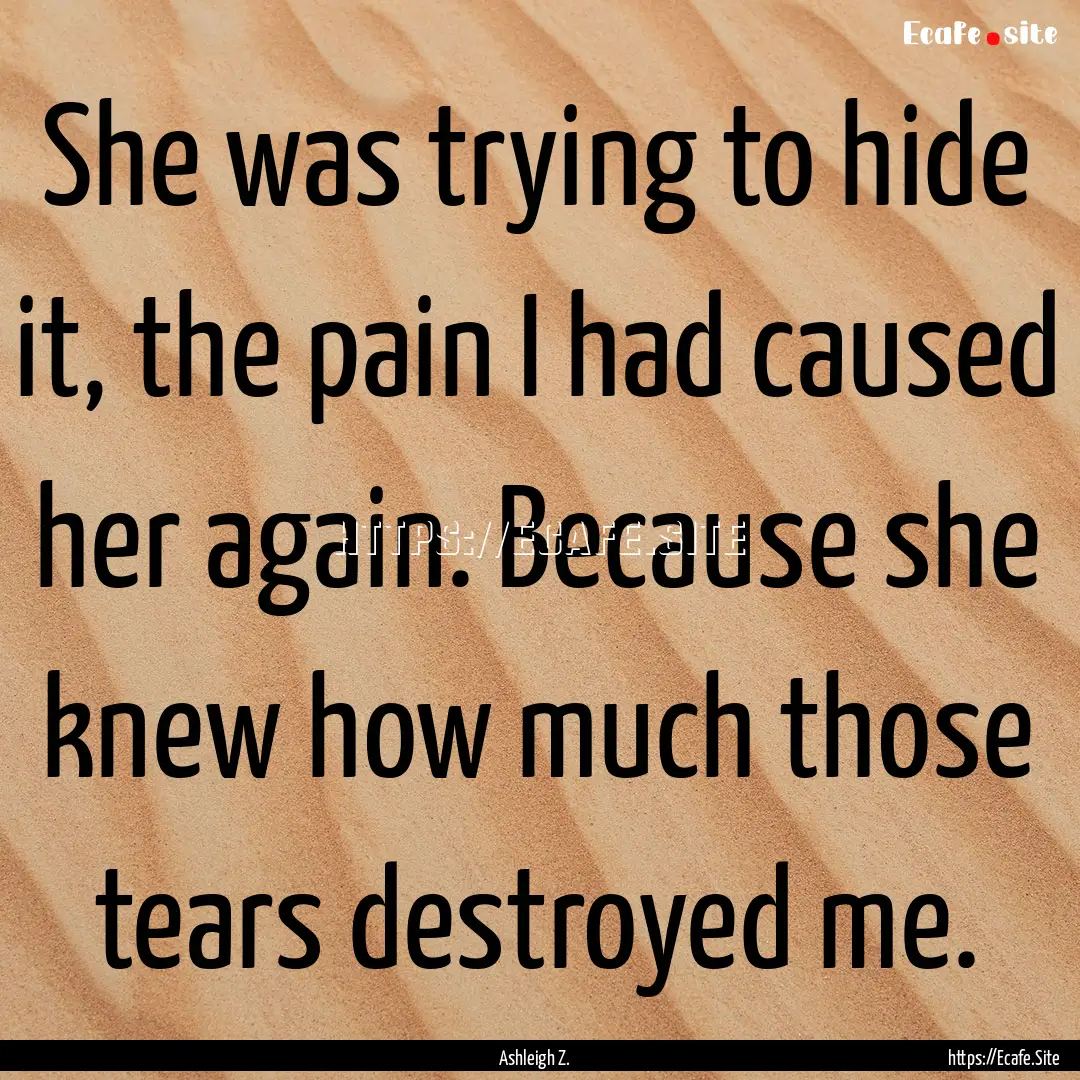 She was trying to hide it, the pain I had.... : Quote by Ashleigh Z.