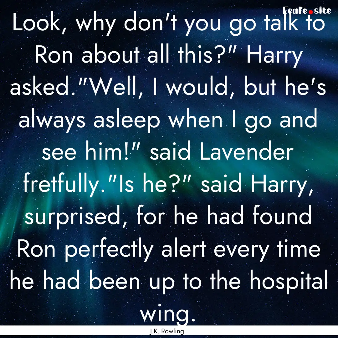 Look, why don't you go talk to Ron about.... : Quote by J.K. Rowling