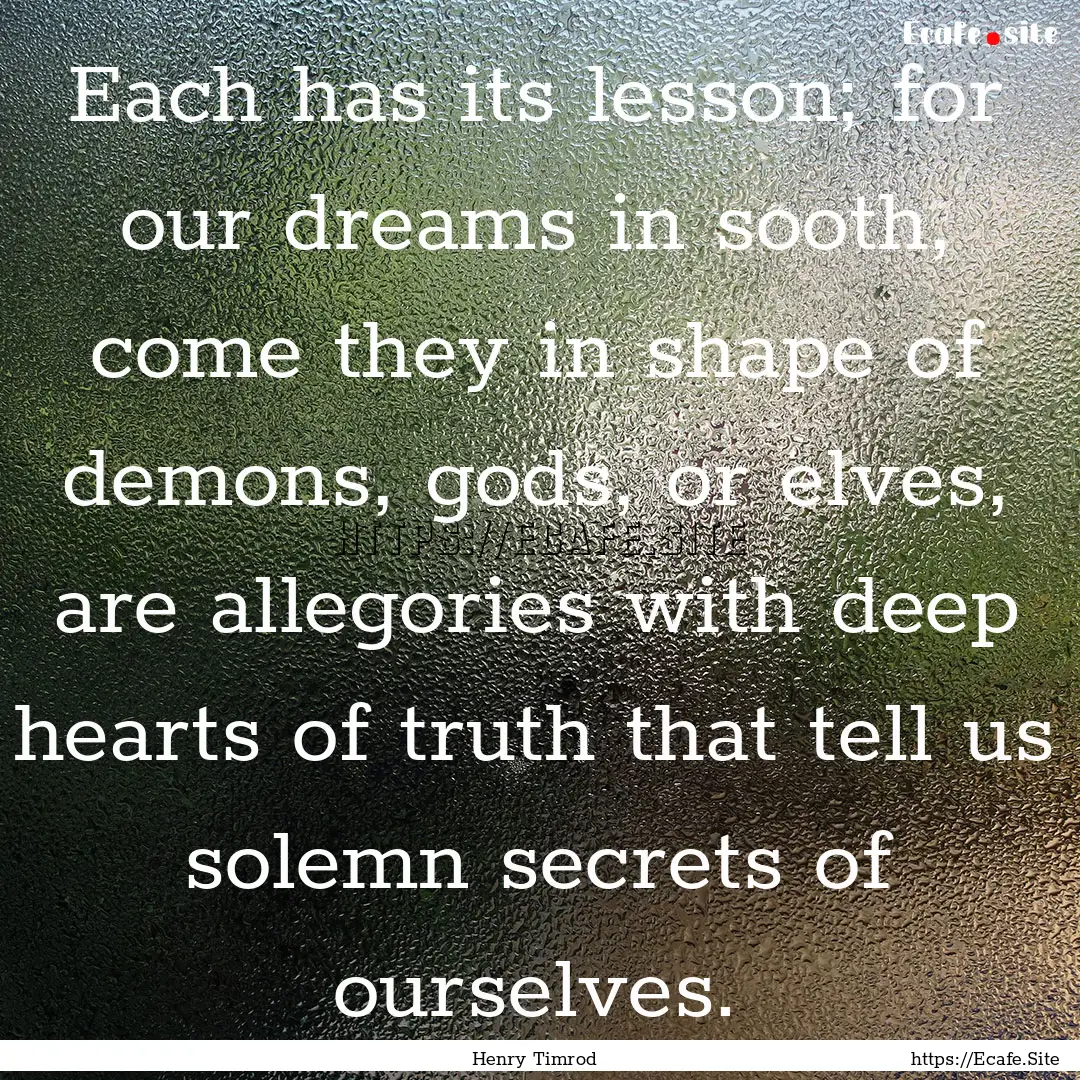 Each has its lesson; for our dreams in sooth,.... : Quote by Henry Timrod