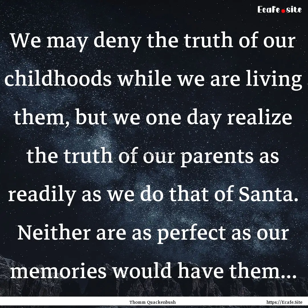 We may deny the truth of our childhoods while.... : Quote by Thomm Quackenbush