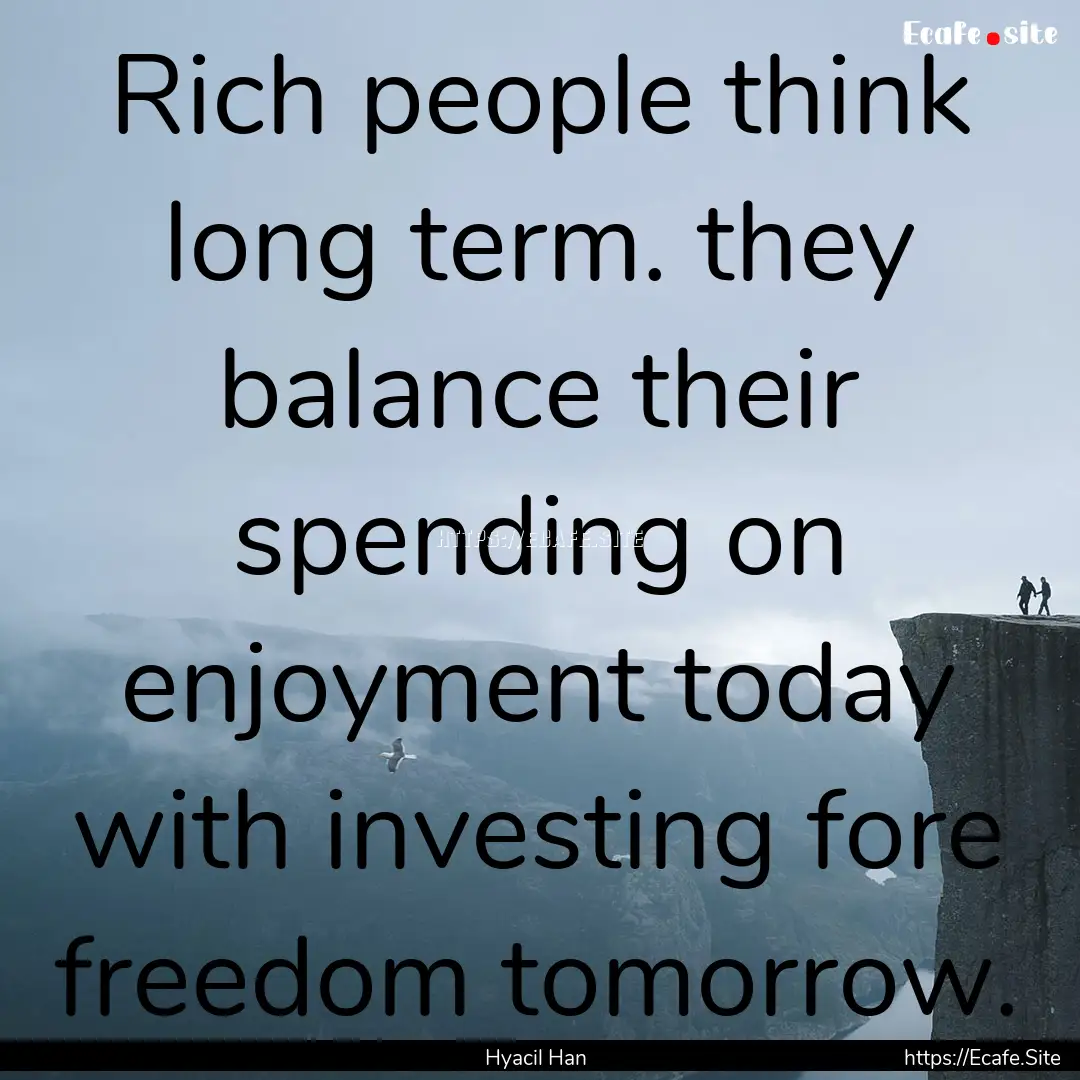 Rich people think long term. they balance.... : Quote by Hyacil Han