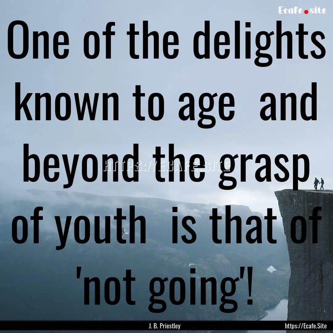 One of the delights known to age and beyond.... : Quote by J. B. Priestley