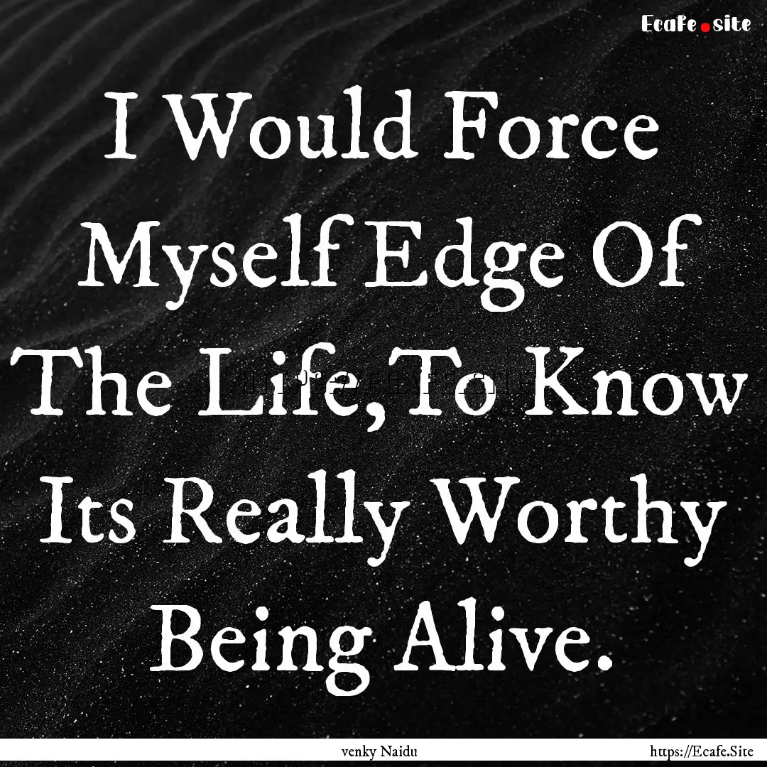 I Would Force Myself Edge Of The Life,To.... : Quote by venky Naidu