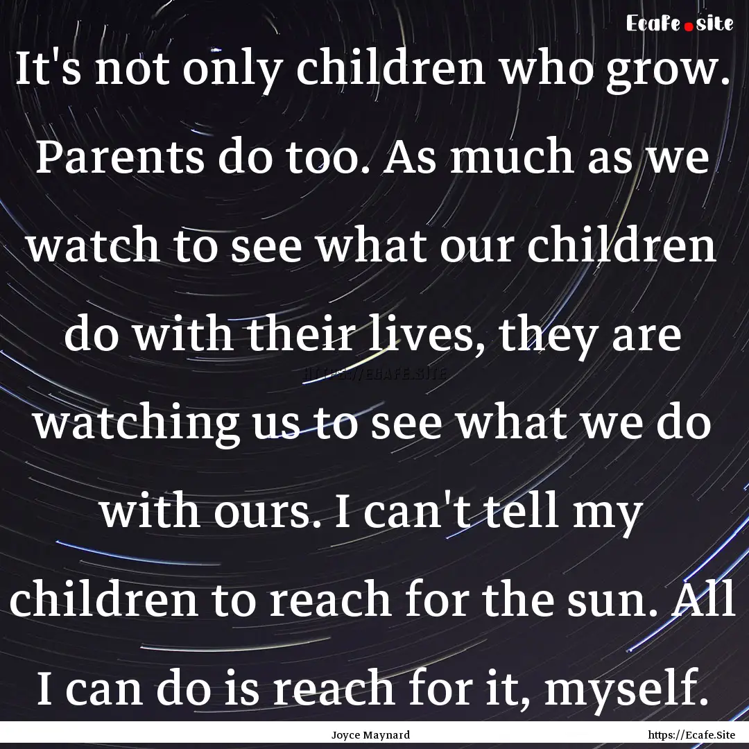 It's not only children who grow. Parents.... : Quote by Joyce Maynard