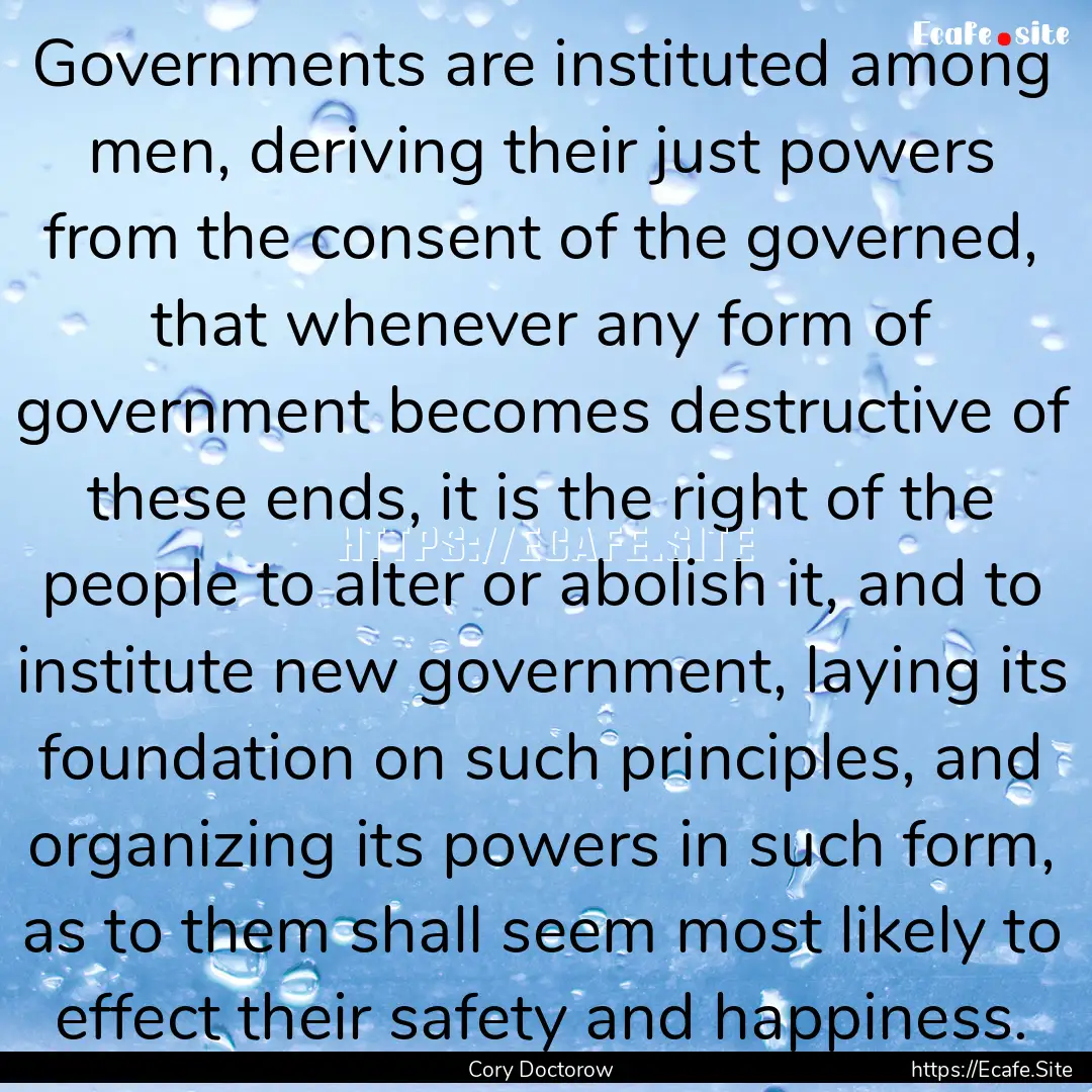 Governments are instituted among men, deriving.... : Quote by Cory Doctorow