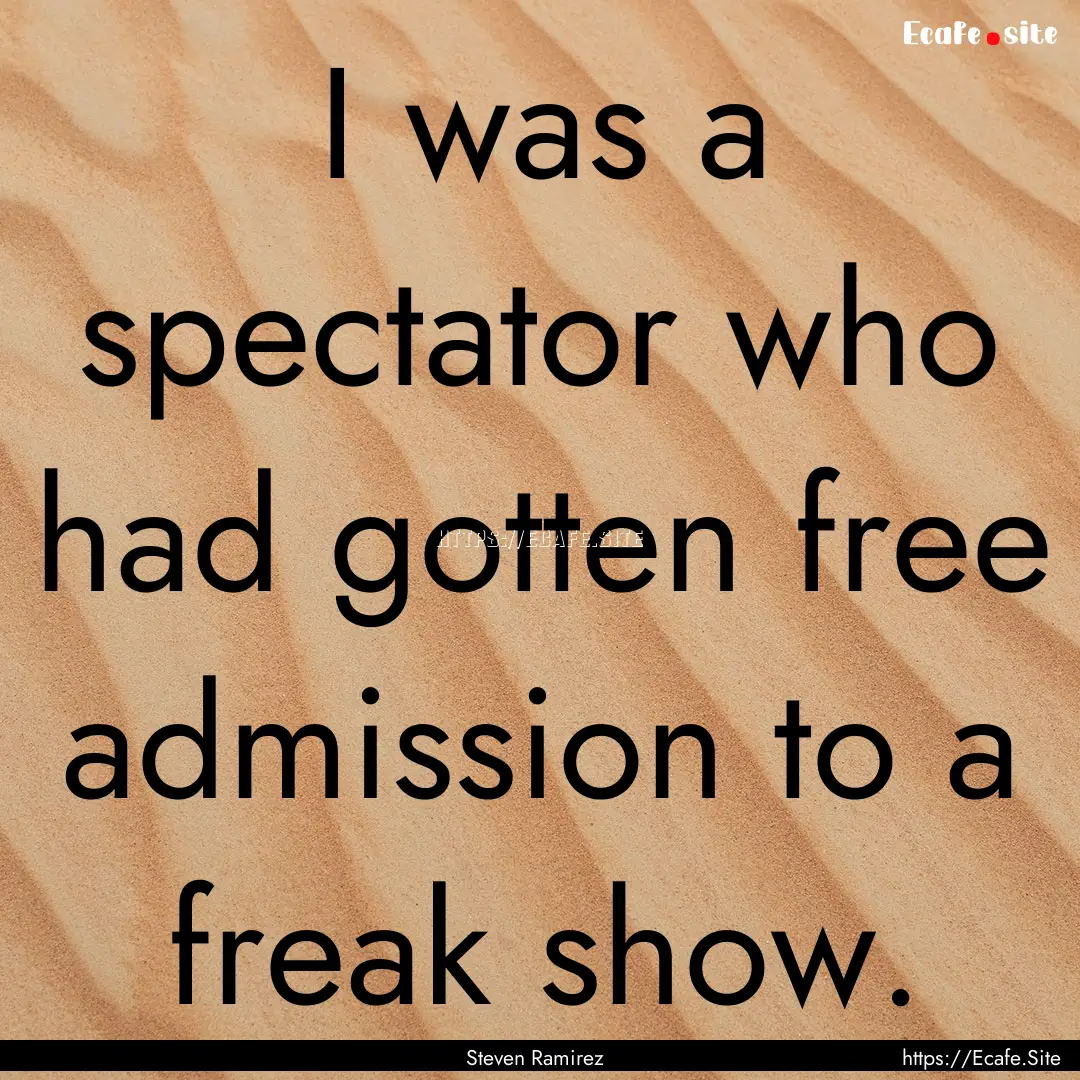 I was a spectator who had gotten free admission.... : Quote by Steven Ramirez