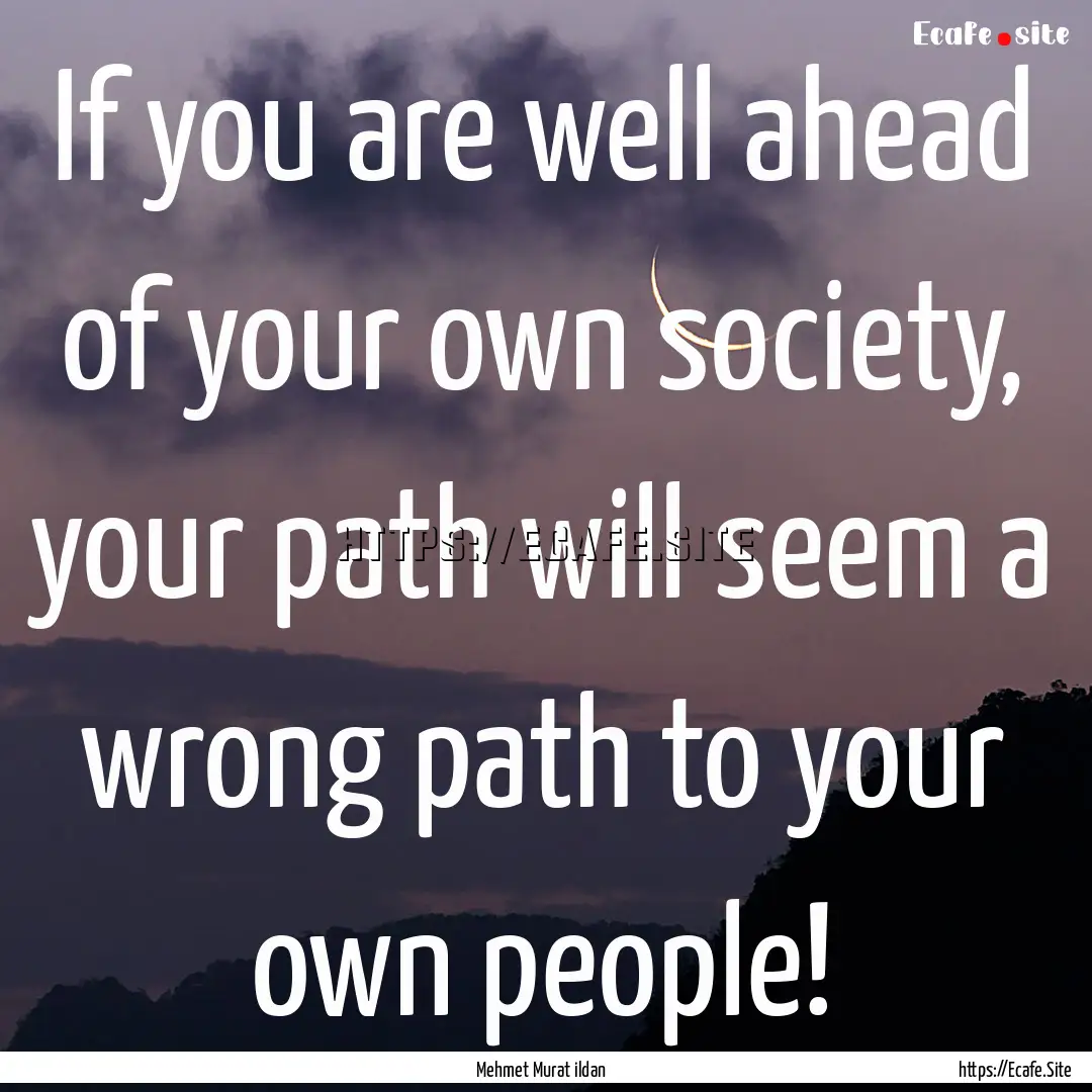 If you are well ahead of your own society,.... : Quote by Mehmet Murat ildan