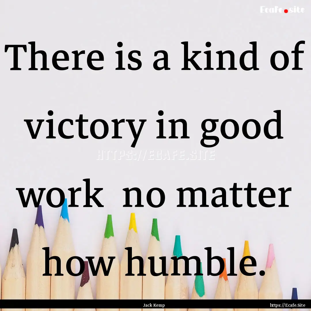 There is a kind of victory in good work .... : Quote by Jack Kemp