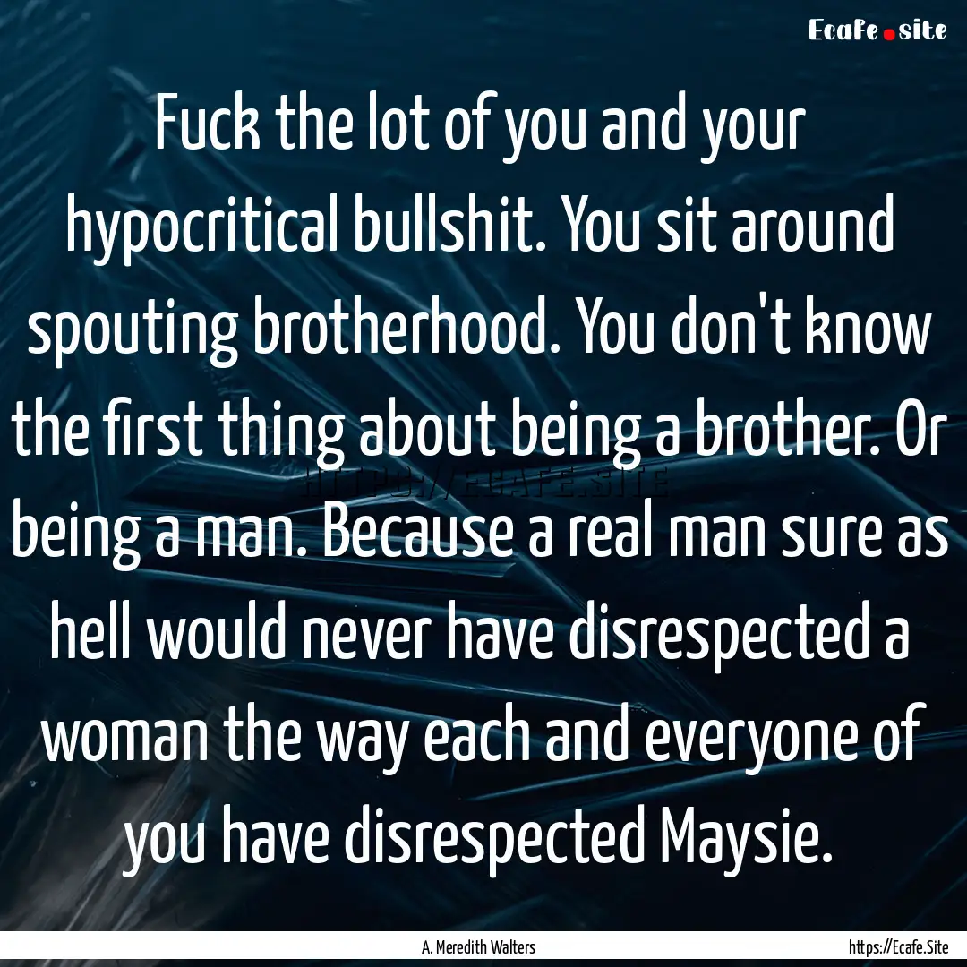 Fuck the lot of you and your hypocritical.... : Quote by A. Meredith Walters