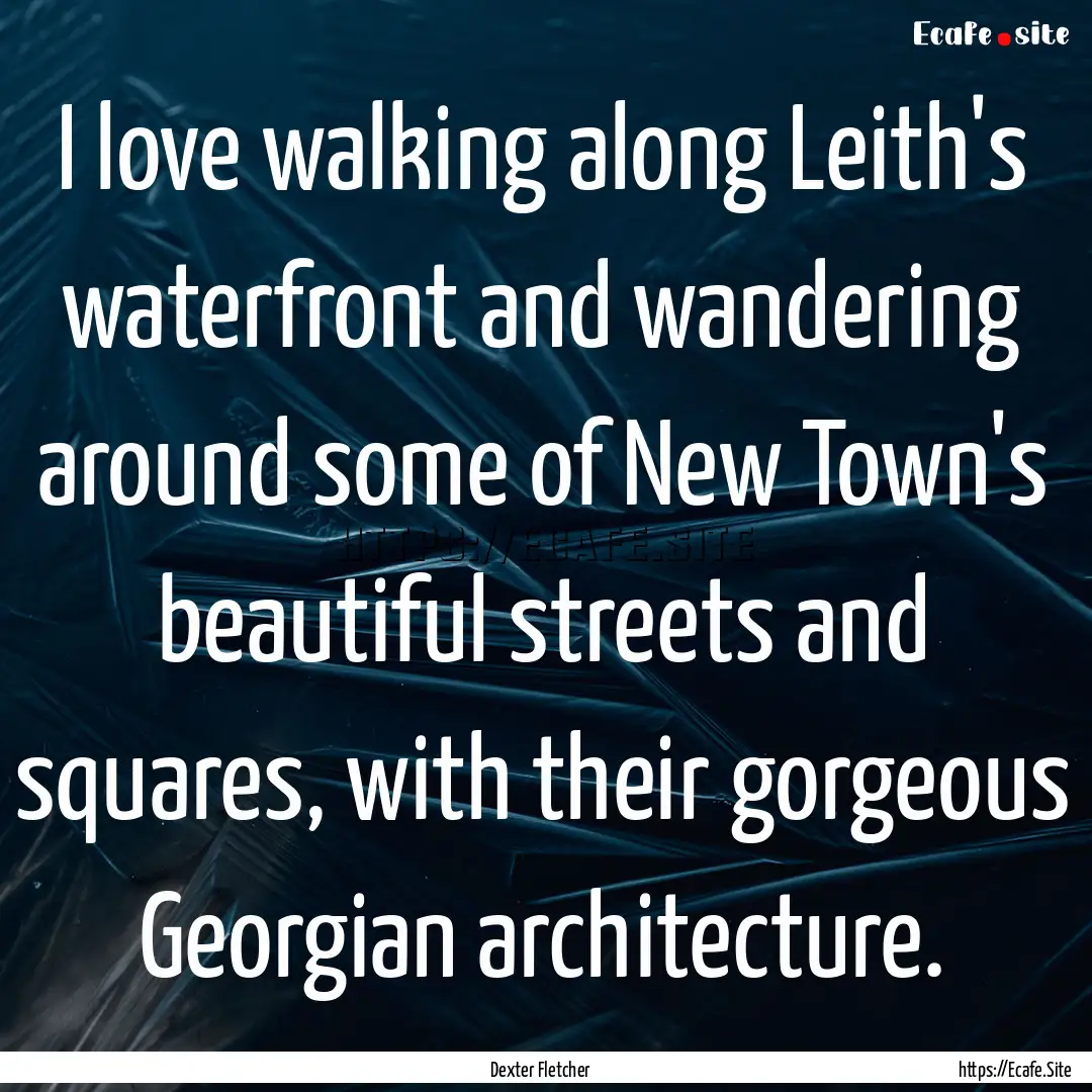 I love walking along Leith's waterfront and.... : Quote by Dexter Fletcher