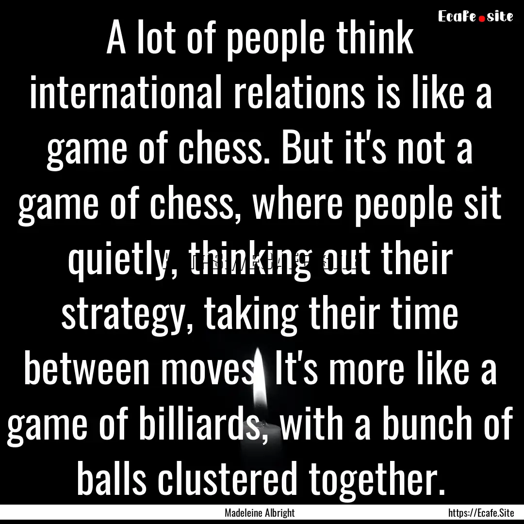 A lot of people think international relations.... : Quote by Madeleine Albright