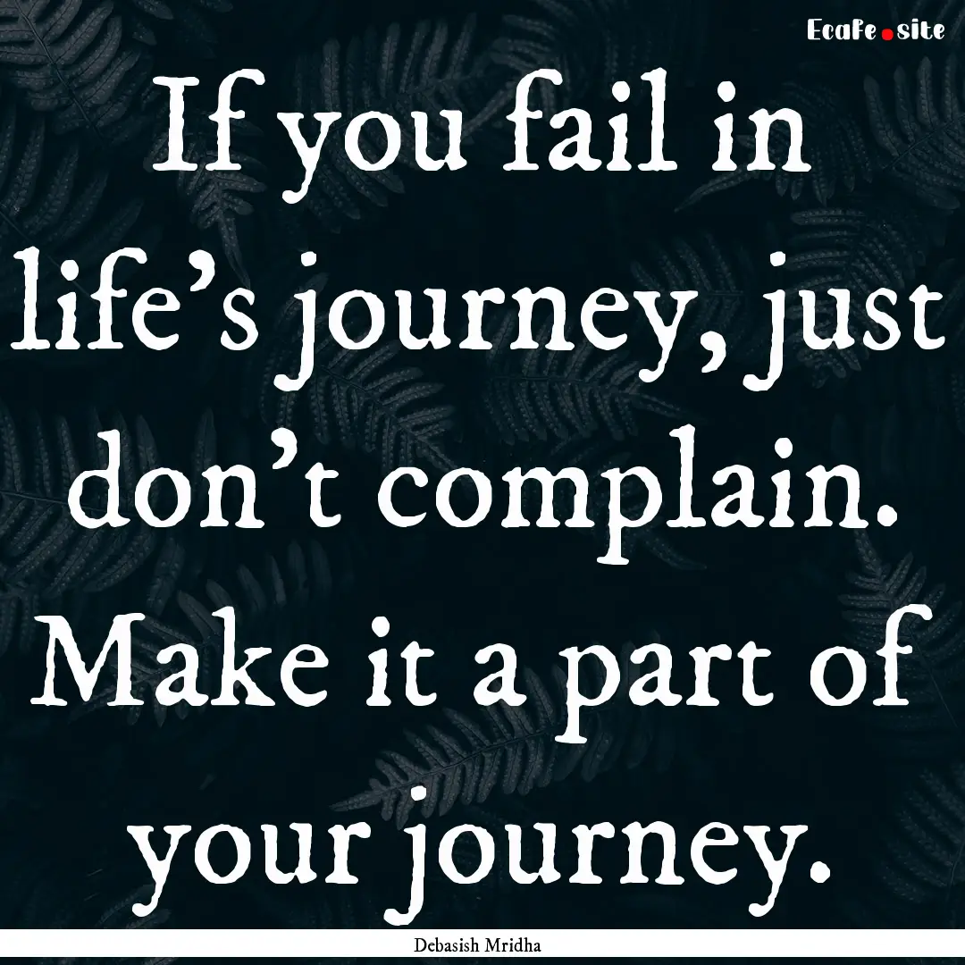 If you fail in life’s journey, just don’t.... : Quote by Debasish Mridha